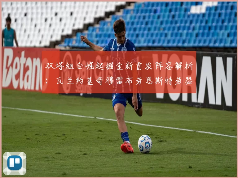 双塔组合崛起掘金新首发阵容解析：瓦兰约基奇穆雷布劳恩斯特劳瑟携手出击