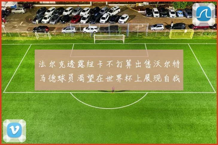 法尔克透露纽卡不打算出售沃尔特马德球员渴望在世界杯上展现自我