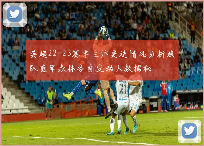 英超22-23赛季主帅更迭情况分析狼队蓝军森林各自变动人数揭秘