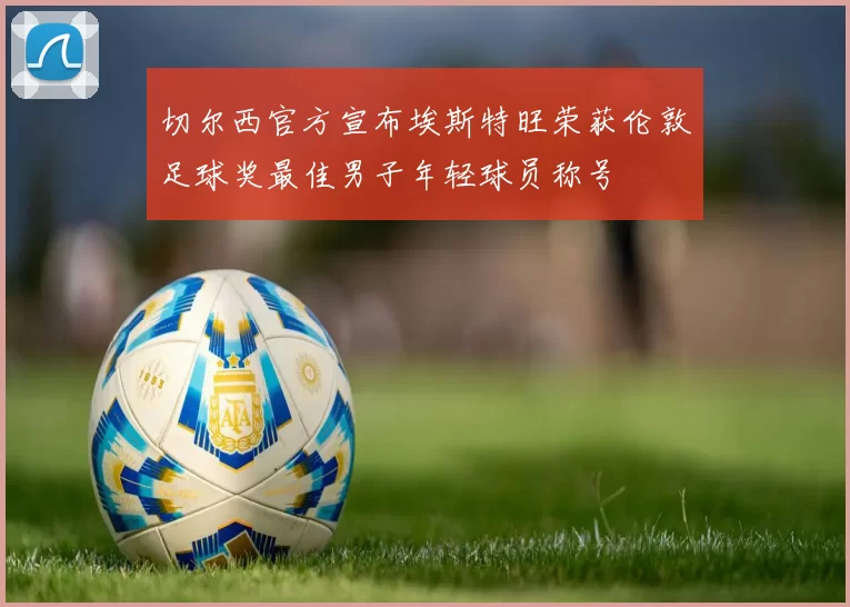 切尔西官方宣布埃斯特旺荣获伦敦足球奖最佳男子年轻球员称号