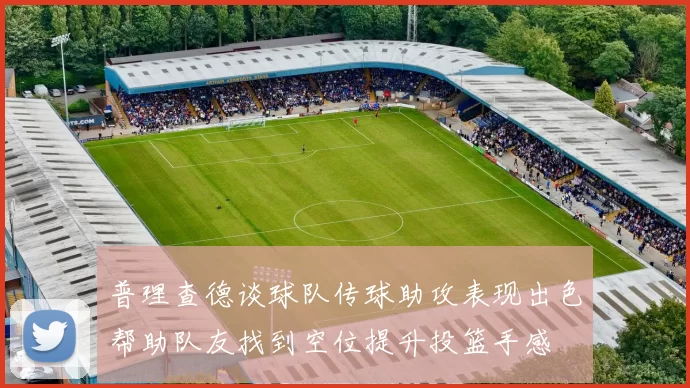 普理查德谈球队传球助攻表现出色帮助队友找到空位提升投篮手感