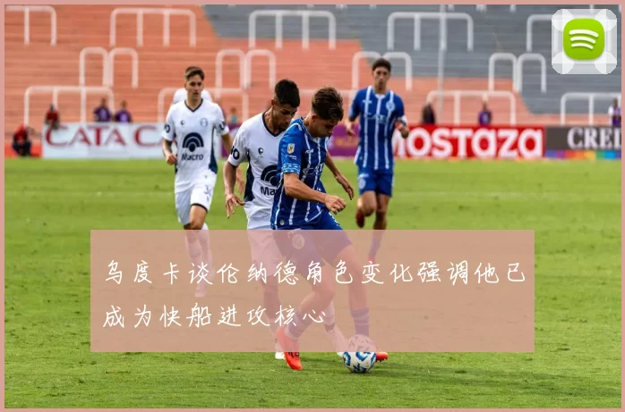 乌度卡谈伦纳德角色变化强调他已成为快船进攻核心
