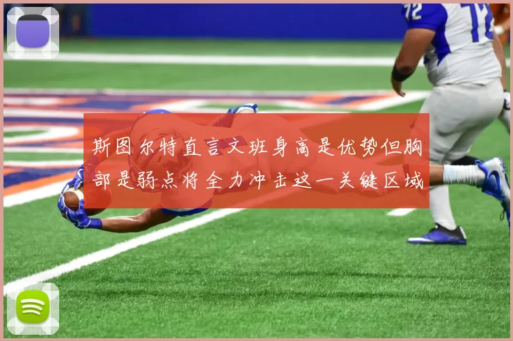 斯图尔特直言文班身高是优势但胸部是弱点将全力冲击这一关键区域
