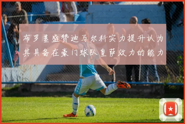 布罗基盛赞迪马尔科实力提升认为其具备在豪门球队皇萨效力的能力