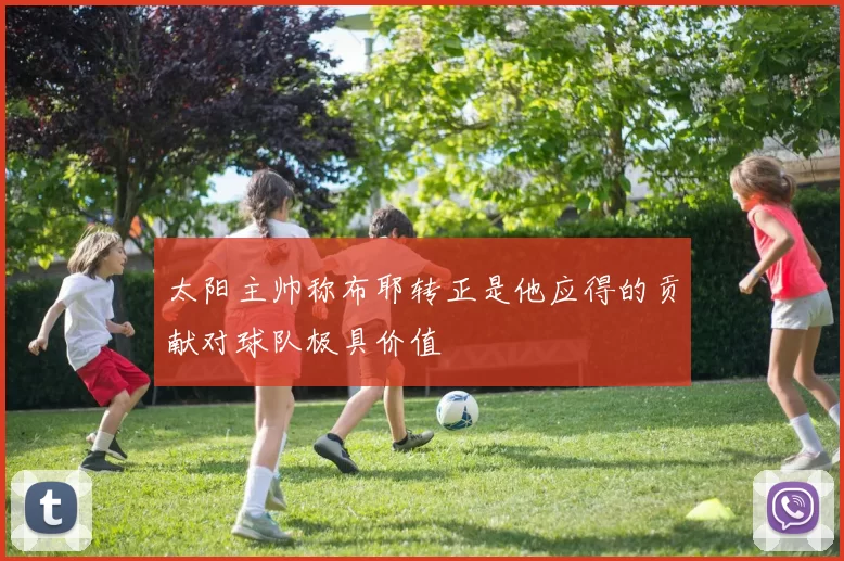 太阳主帅称布耶转正是他应得的贡献对球队极具价值